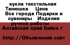 кукла текстильная “Танюшка“ › Цена ­ 300 - Все города Подарки и сувениры » Изделия ручной работы   . Алтайский край,Бийск г.